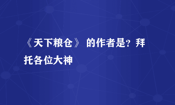 《天下粮仓》 的作者是？拜托各位大神