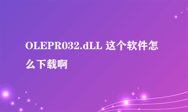 OLEPR032.dLL 这个软件怎么下载啊