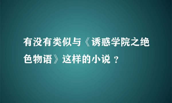 有没有类似与《诱惑学院之绝色物语》这样的小说 ？