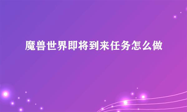 魔兽世界即将到来任务怎么做