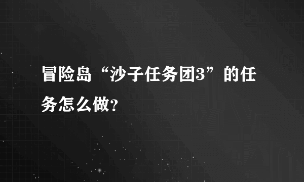 冒险岛“沙子任务团3”的任务怎么做？