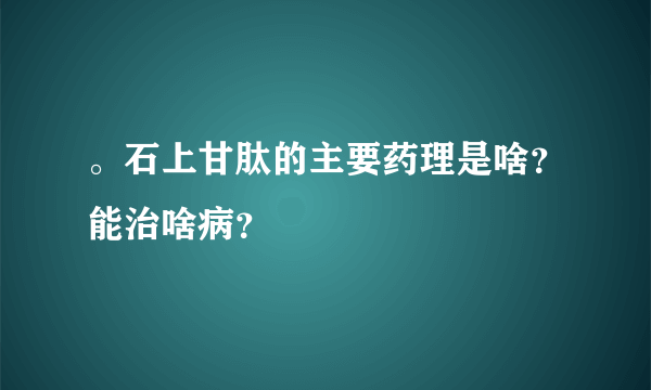 。石上甘肽的主要药理是啥？能治啥病？