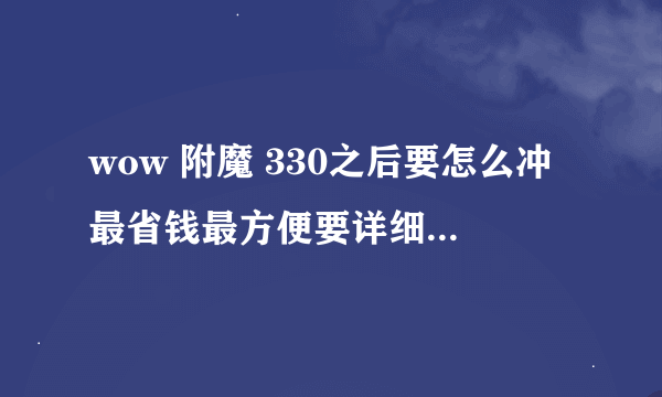 wow 附魔 330之后要怎么冲最省钱最方便要详细真实的CTM版本