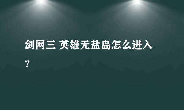 剑网三 英雄无盐岛怎么进入？