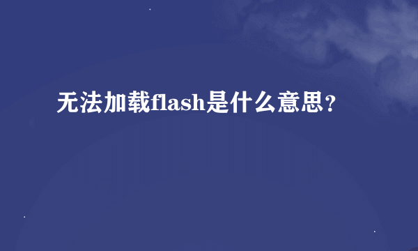 无法加载flash是什么意思？