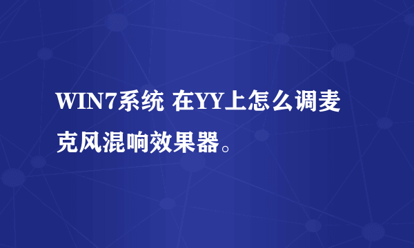 WIN7系统 在YY上怎么调麦克风混响效果器。