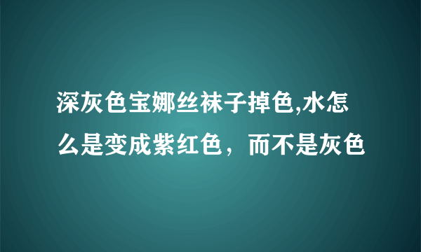 深灰色宝娜丝袜子掉色,水怎么是变成紫红色，而不是灰色