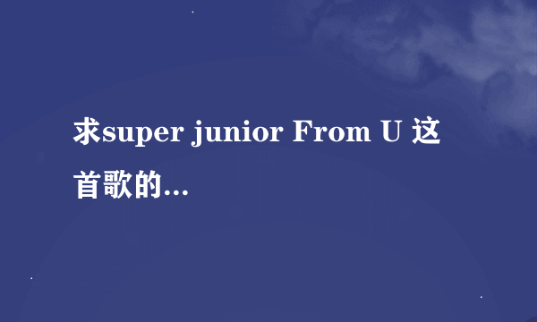 求super junior From U 这首歌的中韩歌词。 谢谢。