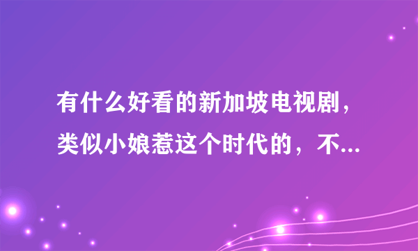 有什么好看的新加坡电视剧，类似小娘惹这个时代的，不要...