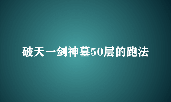 破天一剑神墓50层的跑法