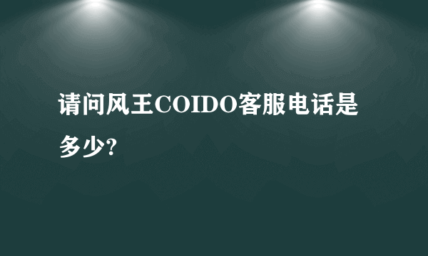 请问风王COIDO客服电话是多少?