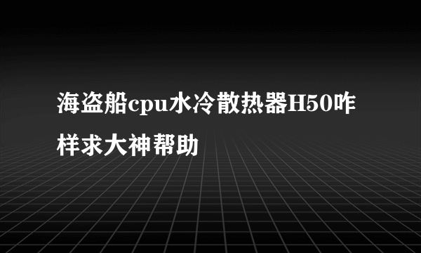 海盗船cpu水冷散热器H50咋样求大神帮助