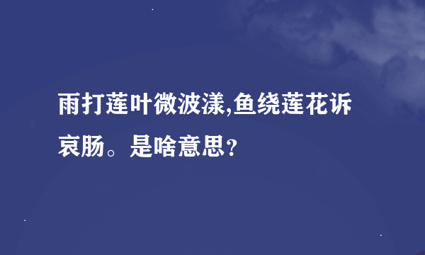 雨打莲叶微波漾,鱼绕莲花诉哀肠。是啥意思？