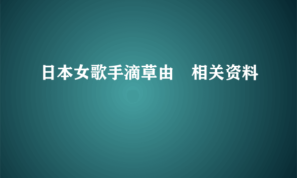 日本女歌手滴草由実相关资料