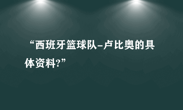 “西班牙篮球队-卢比奥的具体资料?”