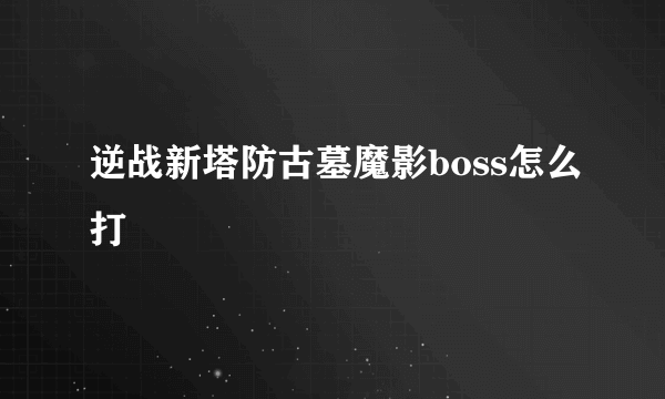 逆战新塔防古墓魔影boss怎么打