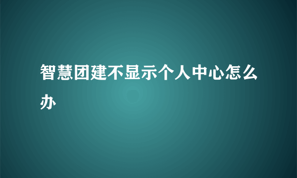 智慧团建不显示个人中心怎么办