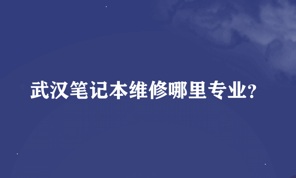 武汉笔记本维修哪里专业？