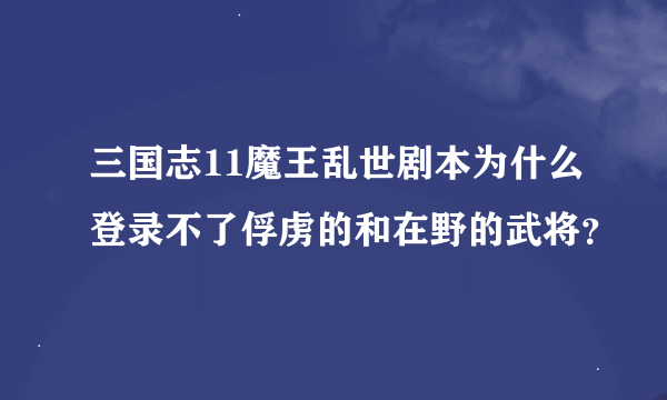 三国志11魔王乱世剧本为什么登录不了俘虏的和在野的武将？