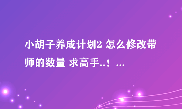 小胡子养成计划2 怎么修改带师的数量 求高手..！~ 是带师数