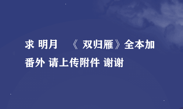 求 明月珰《 双归雁》全本加番外 请上传附件 谢谢