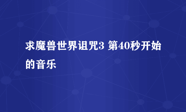 求魔兽世界诅咒3 第40秒开始的音乐