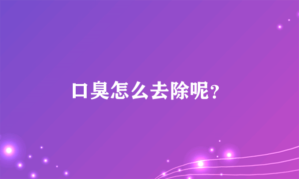 口臭怎么去除呢？