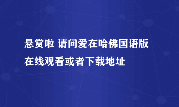 悬赏啦 请问爱在哈佛国语版在线观看或者下载地址