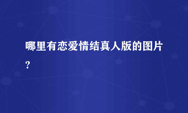 哪里有恋爱情结真人版的图片?