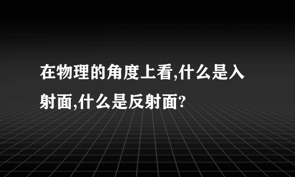 在物理的角度上看,什么是入射面,什么是反射面?