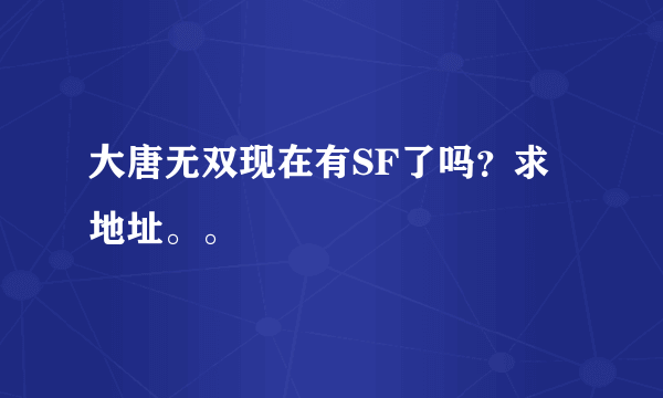 大唐无双现在有SF了吗？求地址。。