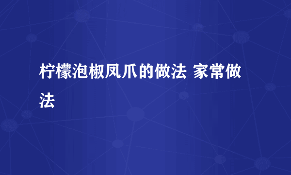 柠檬泡椒凤爪的做法 家常做法