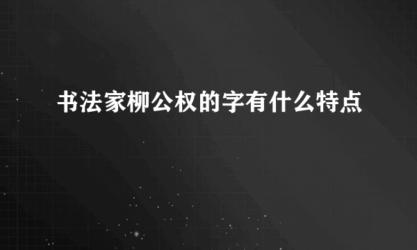 书法家柳公权的字有什么特点