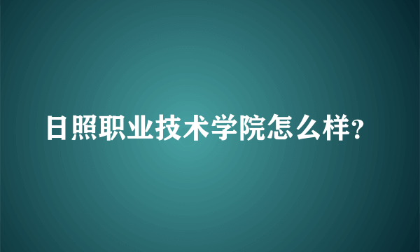 日照职业技术学院怎么样？