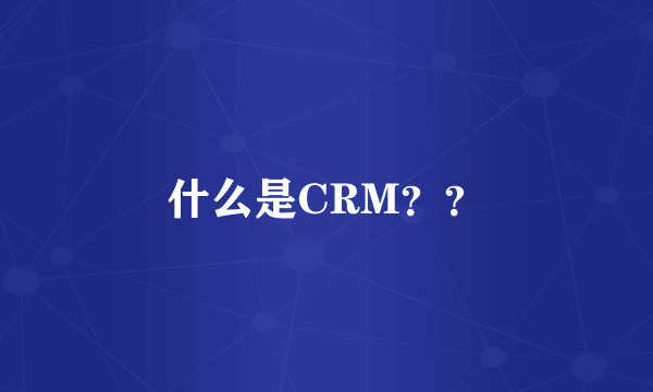 什么是CRM？？