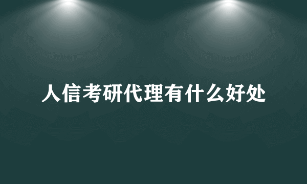 人信考研代理有什么好处