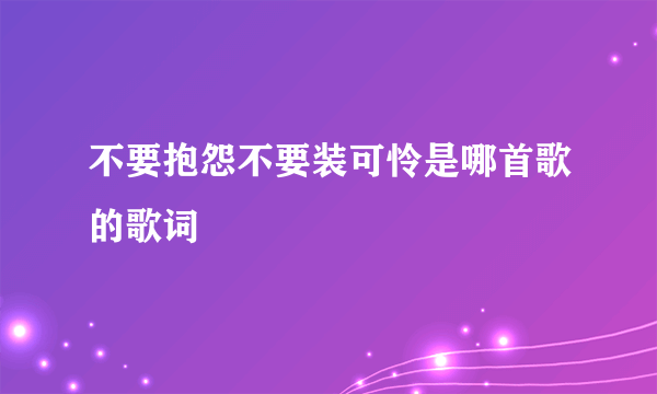 不要抱怨不要装可怜是哪首歌的歌词