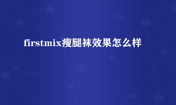 firstmix瘦腿袜效果怎么样