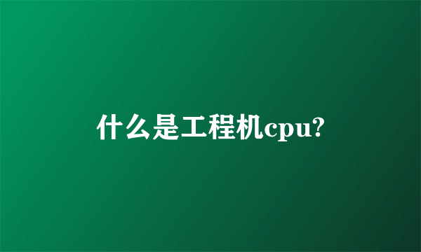 什么是工程机cpu?