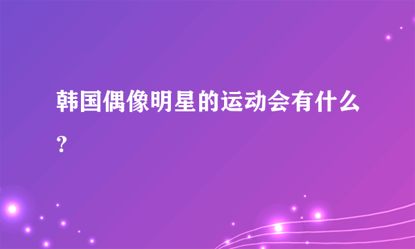 韩国偶像明星的运动会有什么？