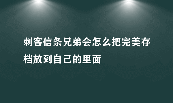 刺客信条兄弟会怎么把完美存档放到自己的里面