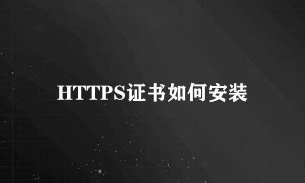 HTTPS证书如何安装