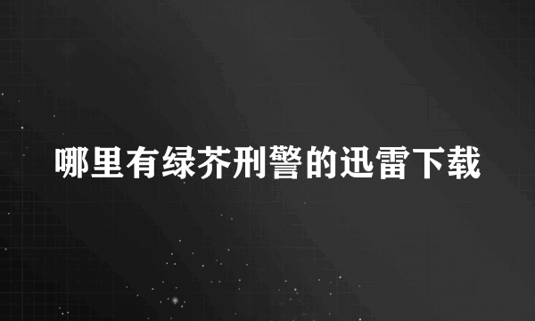 哪里有绿芥刑警的迅雷下载