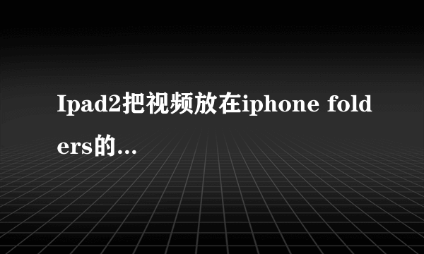 Ipad2把视频放在iphone folders的哪个文件夹就能用系统默认的播放器播放？