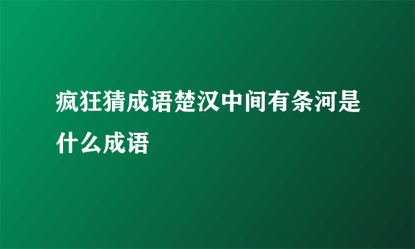 疯狂猜成语楚汉中间有条河是什么成语