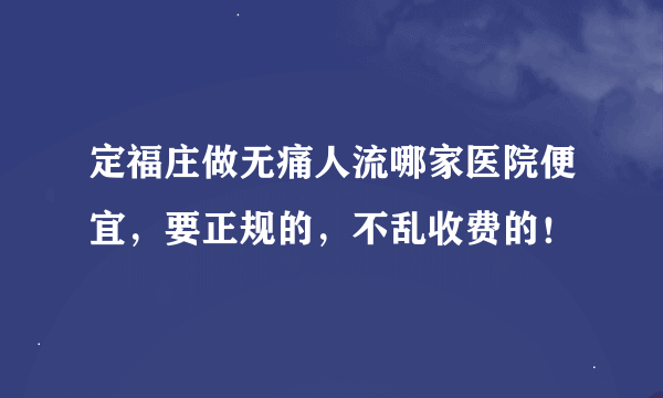 定福庄做无痛人流哪家医院便宜，要正规的，不乱收费的！