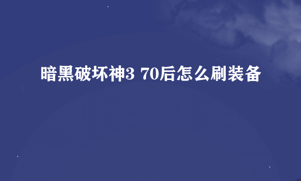 暗黑破坏神3 70后怎么刷装备