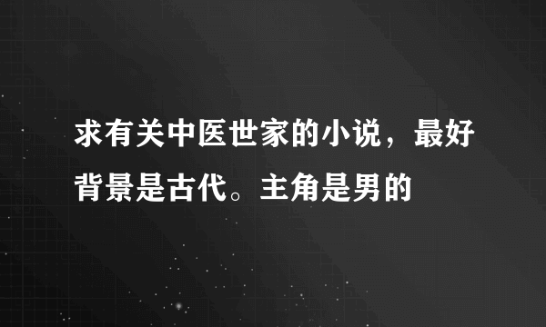 求有关中医世家的小说，最好背景是古代。主角是男的