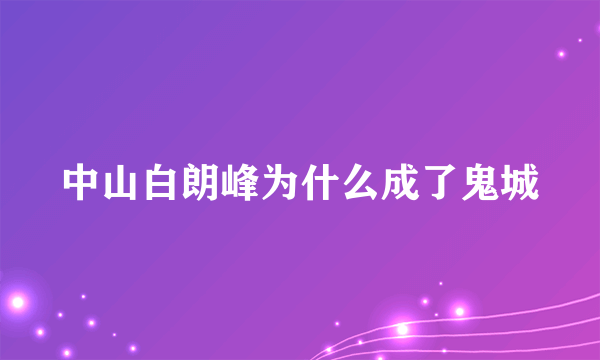 中山白朗峰为什么成了鬼城