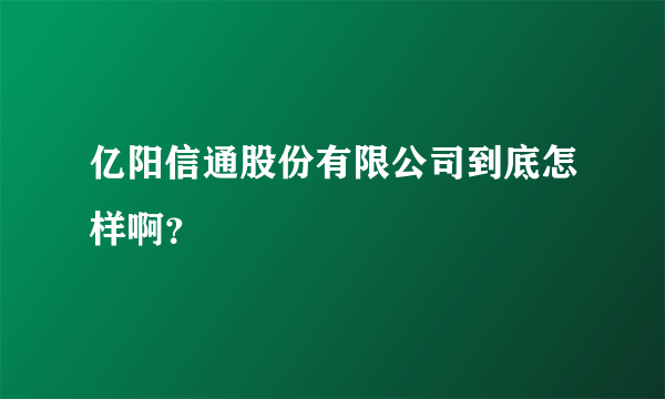 亿阳信通股份有限公司到底怎样啊？